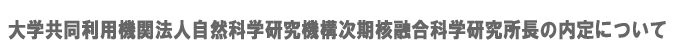 大学共同利用機関法人自然科学研究機構次期核融合科学研究所長の内定について