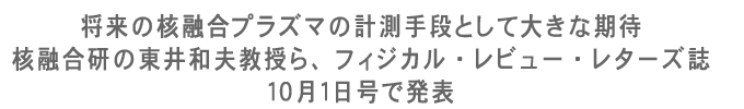 将来の核融合プラズマの計測手段として大きな期待核融合研の東井和夫教授ら、フィジカル・レビュー・レターズ誌１０月１日号で発表