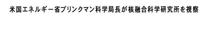 米国エネルギー省ブリンクマン科学局長が核融合科学研究所を視察