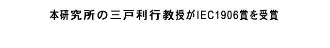 本研究所の三戸利行教授がIEC1906賞を受賞