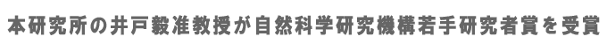 本研究所の井戸毅准教授が自然科学研究機構若手研究者賞を受賞