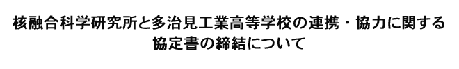 核融合科学研究所と多治見工業高等学校の連携・協力に関する協定書の締結について