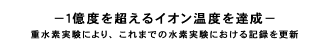 重水素実験により１億度を超えるイオン温度を達成