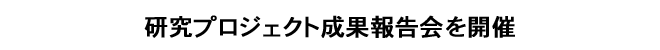 研究プロジェクト成果報告会を開催