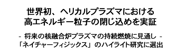 世界初、ヘリカルプラズマにおける高エネルギー粒子の閉じ込めを実証