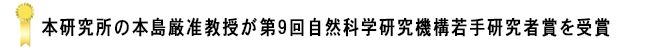 本研究所の本島厳准教授が第９回自然科学研究機構若手研究者賞を受賞