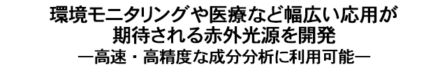 環境モニタリングや医療など幅広い応用が期待される赤外光源を開発