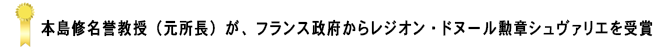 本島修名誉教授(元所長)が、フランス政府からレジオン・ドヌール勲章シュヴァリエを受賞